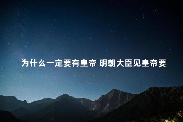 为什么一定要有皇帝 明朝大臣见皇帝要跪吗